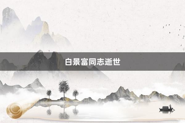 白景富同志逝世