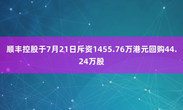 顺丰控股于7月21日斥资1455.76万港元回购44.24万股