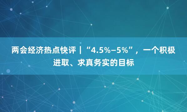 两会经济热点快评|“4.5%—5%”,一个积极进取、求真务实的目标