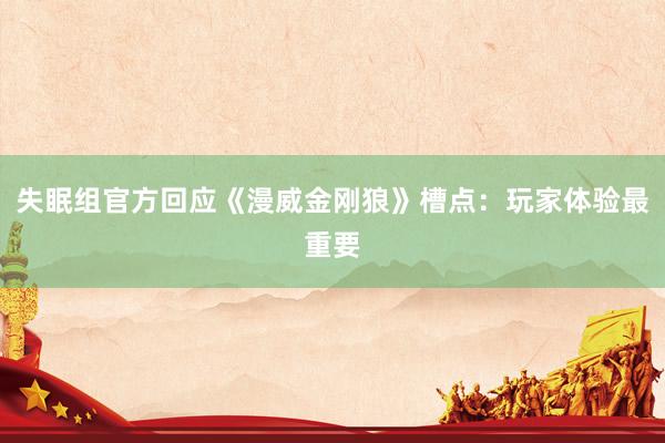 失眠组官方回应《漫威金刚狼》槽点：玩家体验最重要