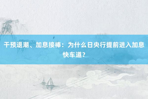 干预退潮、加息接棒：为什么日央行提前进入加息快车道？