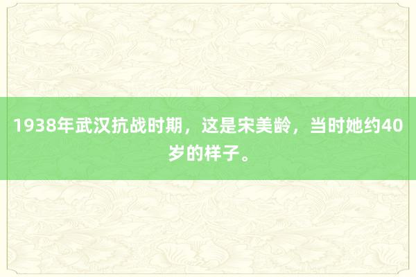 1938年武汉抗战时期，这是宋美龄，当时她约40岁的样子。