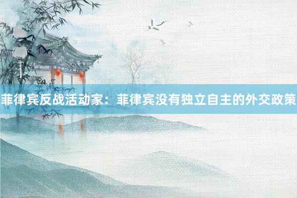 菲律宾反战活动家：菲律宾没有独立自主的外交政策