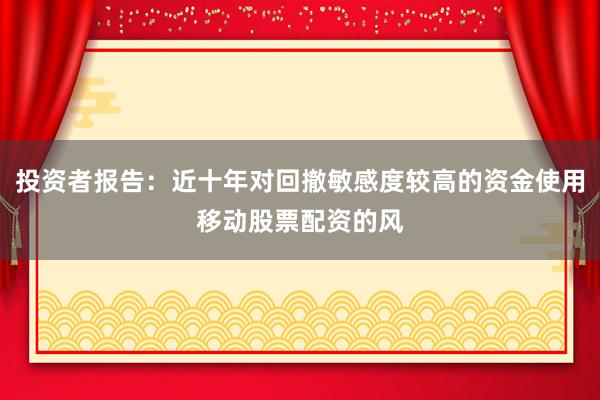 投资者报告：近十年对回撤敏感度较高的资金使用移动股票配资的风