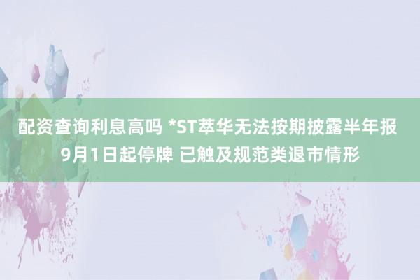配资查询利息高吗 *ST萃华无法按期披露半年报 9月1日起停牌 已触及规范类退市情形