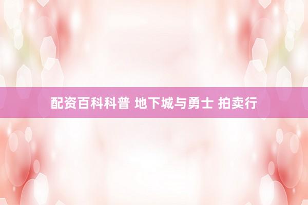 配资百科科普 地下城与勇士 拍卖行