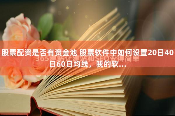 股票配资是否有资金池 股票软件中如何设置20日40日60日均线，我的软...