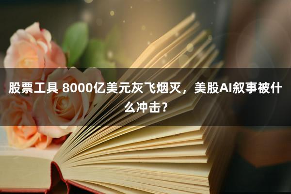 股票工具 8000亿美元灰飞烟灭，美股AI叙事被什么冲击？