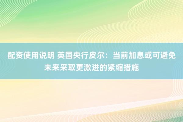 配资使用说明 英国央行皮尔：当前加息或可避免未来采取更激进的紧缩措施