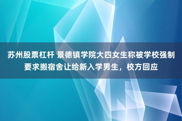苏州股票杠杆 景德镇学院大四女生称被学校强制要求搬宿舍让给新入学男生，校方回应