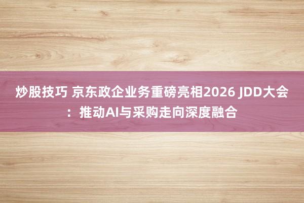 炒股技巧 京东政企业务重磅亮相2026 JDD大会：推动AI与采购走向深度融合