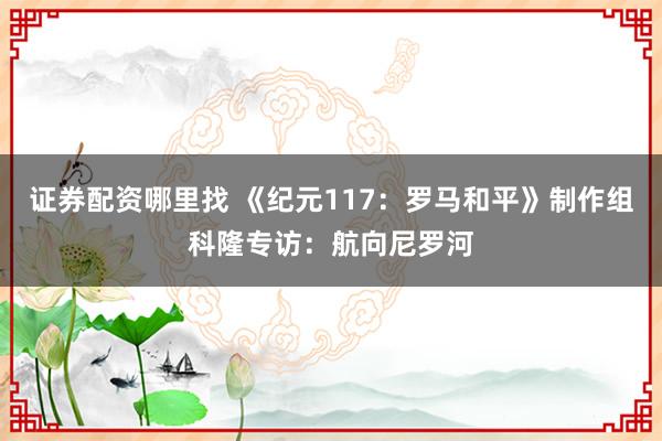 证券配资哪里找 《纪元117：罗马和平》制作组科隆专访：航向尼罗河
