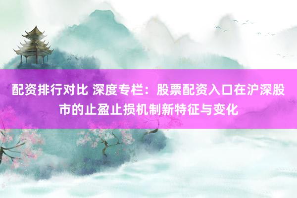 配资排行对比 深度专栏：股票配资入口在沪深股市的止盈止损机制新特征与变化