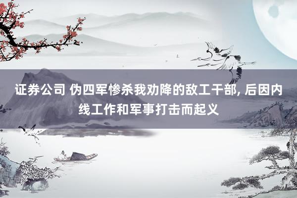 证券公司 伪四军惨杀我劝降的敌工干部, 后因内线工作和军事打击而起义