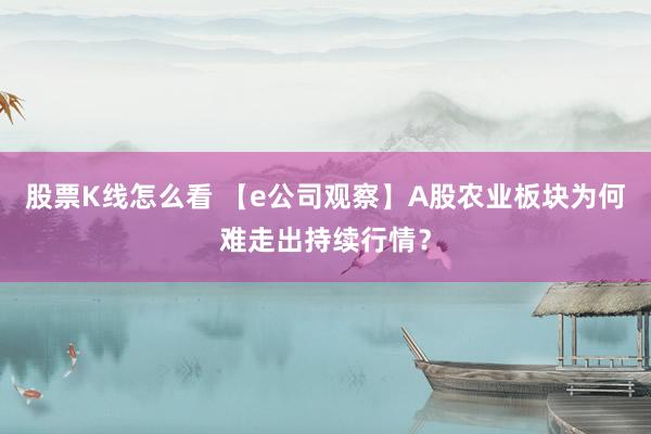 股票K线怎么看 【e公司观察】A股农业板块为何难走出持续行情？