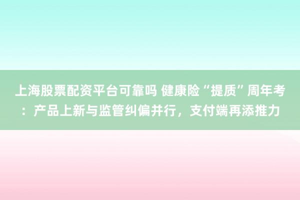 上海股票配资平台可靠吗 健康险“提质”周年考：产品上新与监管纠偏并行，支付端再添推力