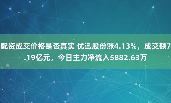 配资成交价格是否真实 优迅股份涨4.13%，成交额7.19亿元，今日主力净流入5882.63万