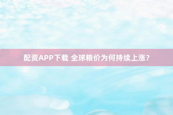 配资APP下载 全球粮价为何持续上涨？