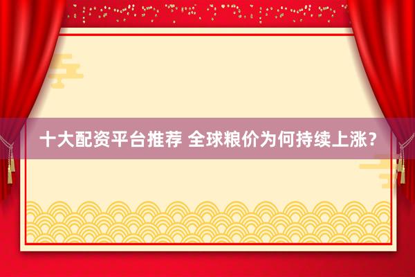 十大配资平台推荐 全球粮价为何持续上涨？