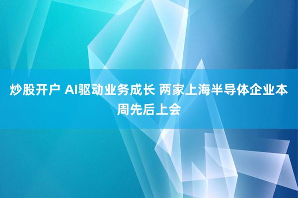 炒股开户 AI驱动业务成长 两家上海半导体企业本周先后上会
