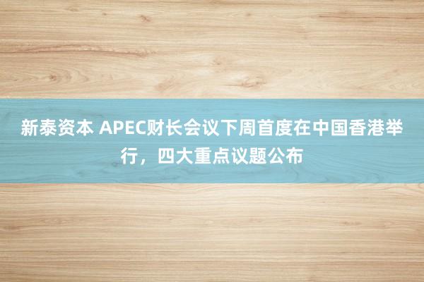 新泰资本 APEC财长会议下周首度在中国香港举行，四大重点议题公布
