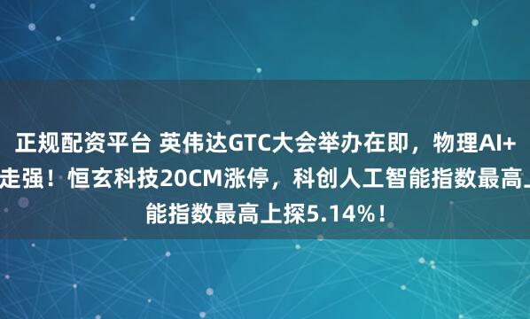 正规配资平台 英伟达GTC大会举办在即，物理AI+端侧AI携手走强！恒玄科技20CM涨停，科创人工智能指数最高上探5.14%！