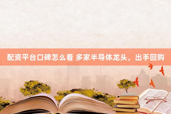 配资平台口碑怎么看 多家半导体龙头，出手回购