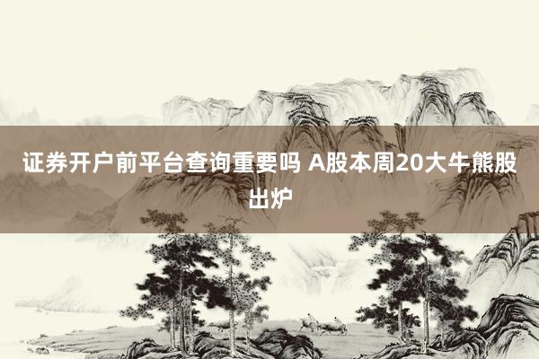 证券开户前平台查询重要吗 A股本周20大牛熊股出炉