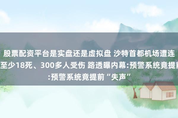 股票配资平台是实盘还是虚拟盘 沙特首都机场遭连环袭击！至少18死、300多人受伤 路透曝内幕:预警系统竟提前“失声”