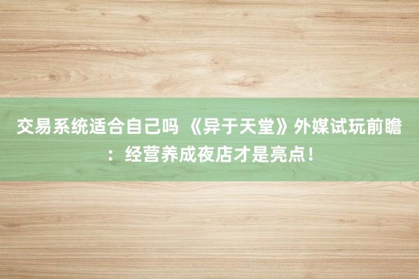 交易系统适合自己吗 《异于天堂》外媒试玩前瞻：经营养成夜店才是亮点！