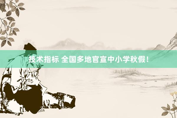 技术指标 全国多地官宣中小学秋假！