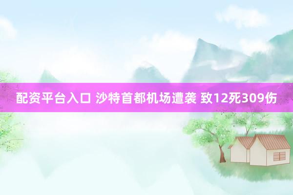 配资平台入口 沙特首都机场遭袭 致12死309伤